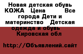 Новая детская обувь КОЖА › Цена ­ 250 - Все города Дети и материнство » Детская одежда и обувь   . Кировская обл.